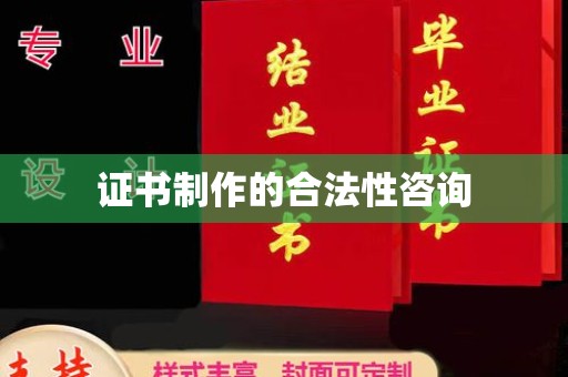 贵港证书制作的合法性咨询