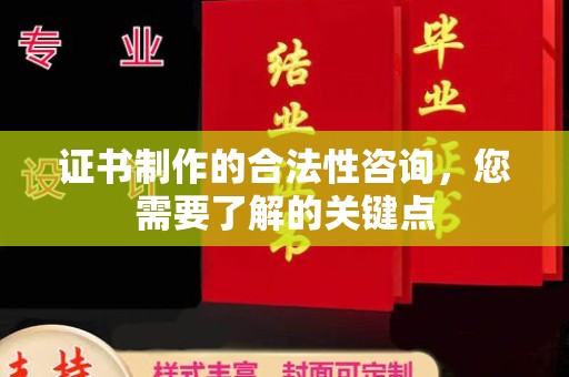 贵港证书制作的合法性咨询，您需要了解的关键点