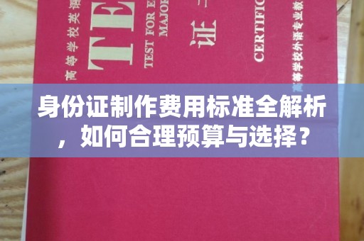 贵港身份证制作费用标准全解析，如何合理预算与选择？