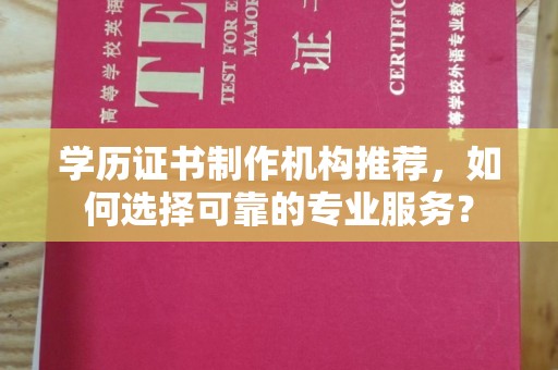 贵港学历证书制作机构推荐，如何选择可靠的专业服务？