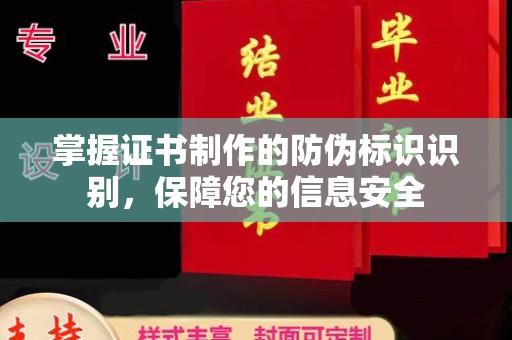 贵港掌握证书制作的防伪标识识别，保障您的信息安全