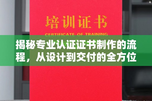 贵港揭秘专业认证证书制作的流程，从设计到交付的全方位指南