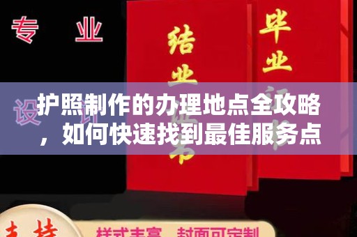 贵港护照制作的办理地点全攻略，如何快速找到最佳服务点