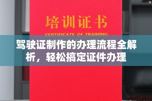 贵港驾驶证制作的办理流程全解析，轻松搞定证件办理