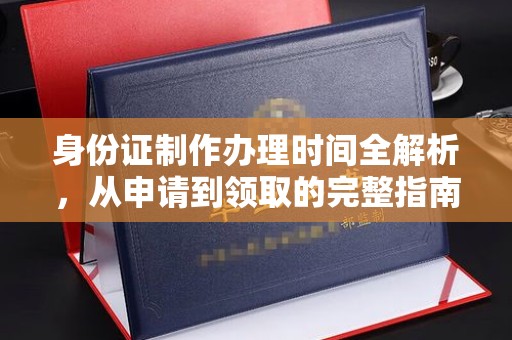 贵港身份证制作办理时间全解析，从申请到领取的完整指南