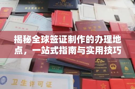 贵港揭秘全球签证制作的办理地点，一站式指南与实用技巧