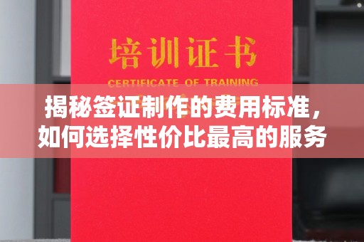 贵港揭秘签证制作的费用标准，如何选择性价比最高的服务？