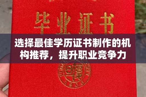 贵港选择最佳学历证书制作的机构推荐，提升职业竞争力