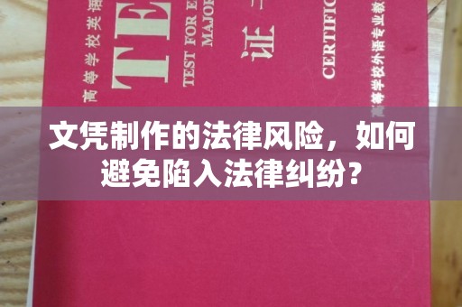 贵港文凭制作的法律风险，如何避免陷入法律纠纷？