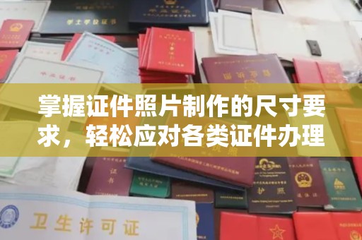 贵港掌握证件照片制作的尺寸要求，轻松应对各类证件办理