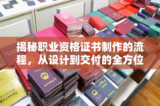 贵港揭秘职业资格证书制作的流程，从设计到交付的全方位解析