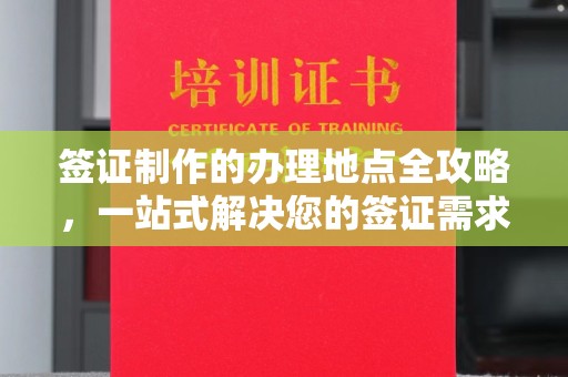 贵港签证制作的办理地点全攻略，一站式解决您的签证需求