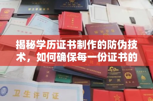 贵港揭秘学历证书制作的防伪技术，如何确保每一份证书的真实性