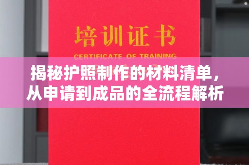 贵港揭秘护照制作的材料清单，从申请到成品的全流程解析