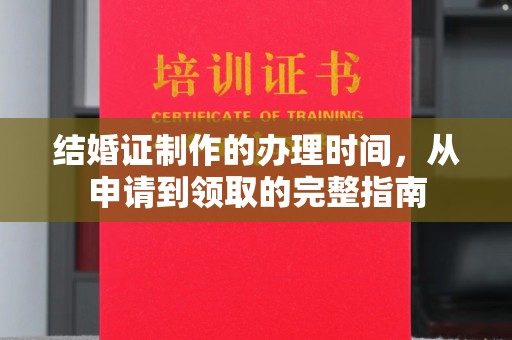 贵港结婚证制作的办理时间，从申请到领取的完整指南