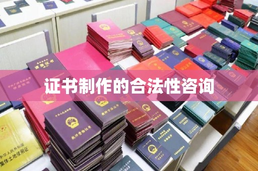 贵港证书制作的合法性咨询