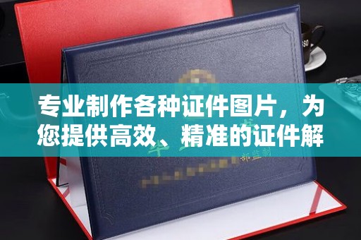 贵港专业制作各种证件图片，为您提供高效、精准的证件解决方案