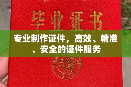 贵港专业制作证件，高效、精准、安全的证件服务