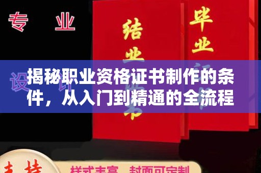 贵港揭秘职业资格证书制作的条件，从入门到精通的全流程解析