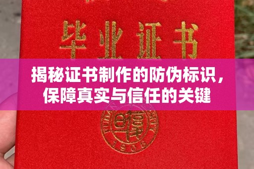 贵港揭秘证书制作的防伪标识，保障真实与信任的关键