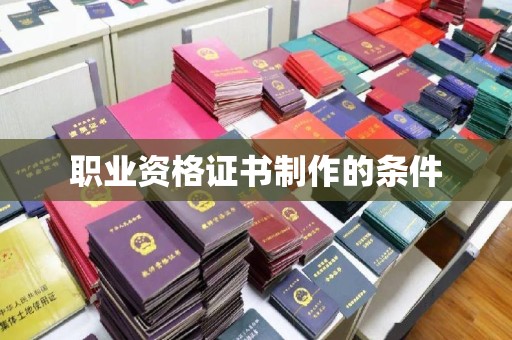 贵港职业资格证书制作的条件