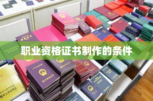 贵港职业资格证书制作的条件