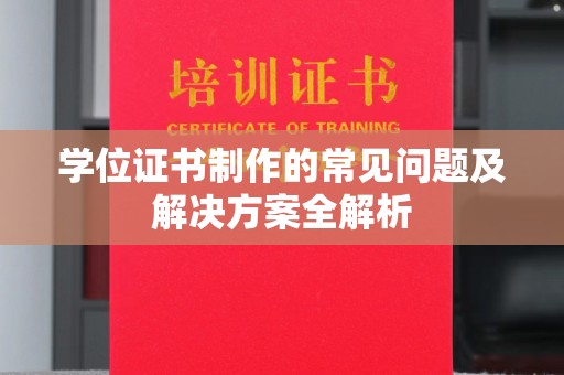 贵港学位证书制作的常见问题及解决方案全解析