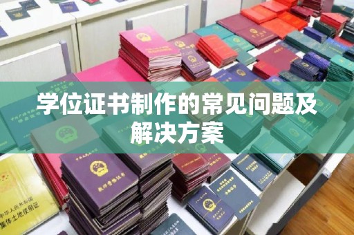 贵港学位证书制作的常见问题及解决方案