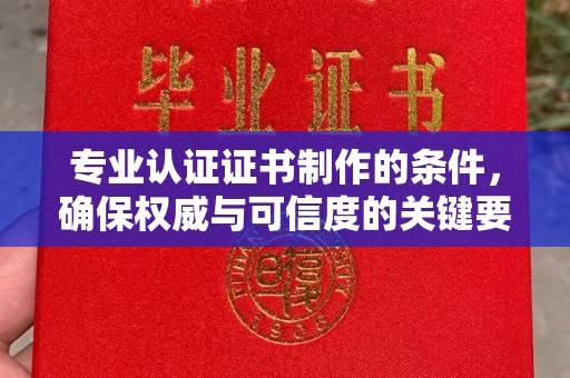 贵港专业认证证书制作的条件，确保权威与可信度的关键要素