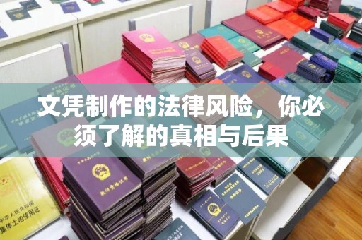 贵港文凭制作的法律风险，你必须了解的真相与后果