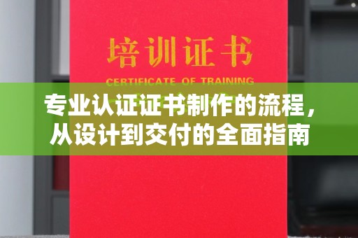 贵港专业认证证书制作的流程，从设计到交付的全面指南